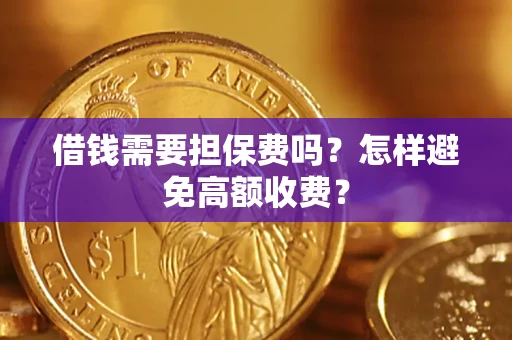 武汉借钱需要担保费吗？怎样避免高额收费？