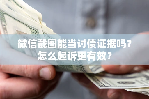 武汉微信截图能当讨债证据吗？怎么起诉更有效？