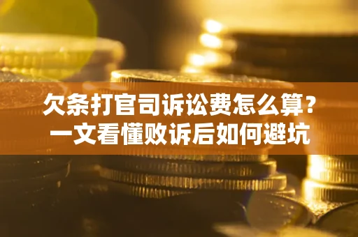 武汉欠条打官司诉讼费怎么算？一文看懂败诉后如何避坑