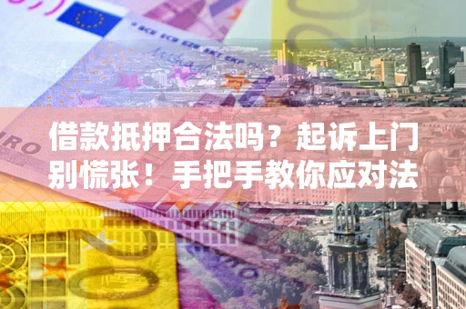 武汉借款抵押合法吗？起诉上门别慌张！手把手教你应对法律程序