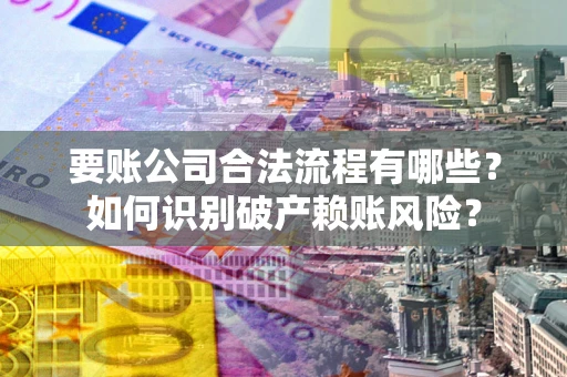 武汉要账公司合法流程有哪些？如何识别破产赖账风险？
