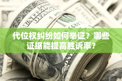 武汉代位权纠纷如何举证？哪些证据能提高胜诉率？