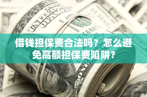 武汉借钱担保费合法吗？怎么避免高额担保费陷阱？