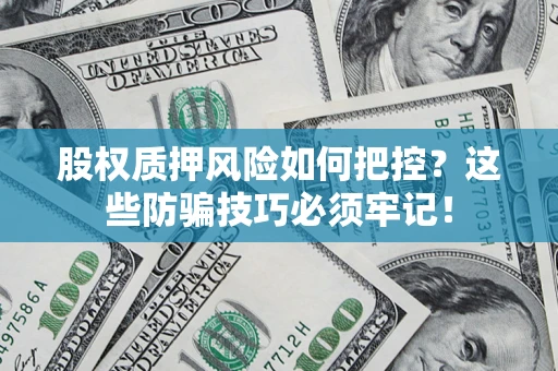 武汉股权质押风险如何把控？这些防骗技巧必须牢记！