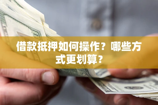 武汉借款抵押如何操作？哪些方式更划算？