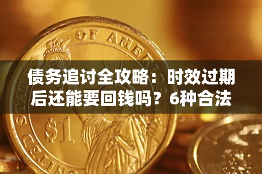 武汉债务追讨全攻略：时效过期后还能要回钱吗？6种合法手段助你维权