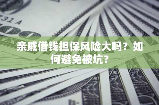 武汉亲戚借钱担保风险大吗？如何避免被坑？