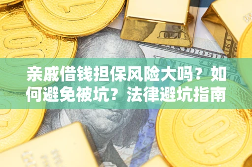 武汉亲戚借钱担保风险大吗？如何避免被坑？法律避坑指南