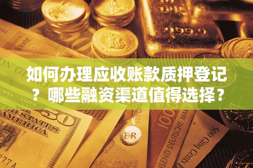 武汉如何办理应收账款质押登记？哪些融资渠道值得选择？