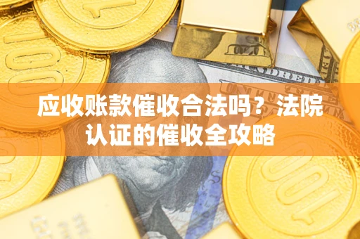 武汉应收账款催收合法吗？法院认证的催收全攻略