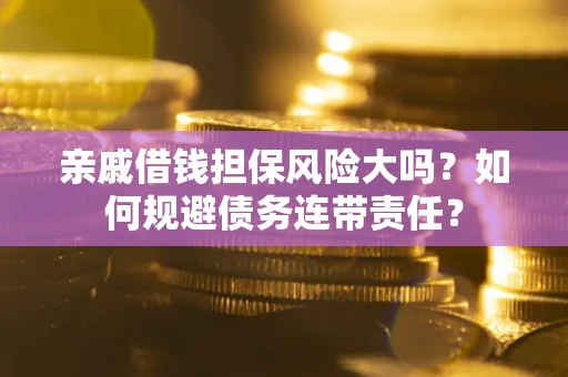 武汉亲戚借钱担保风险大吗？如何规避债务连带责任？