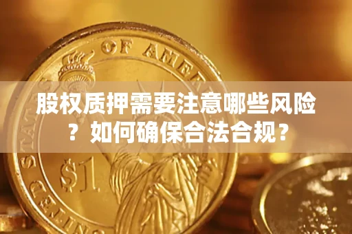 武汉股权质押需要注意哪些风险？如何确保合法合规？