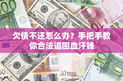 武汉欠债不还怎么办?手把手教你合法追回血汗钱 武汉欠债不还怎么办?手把手教你合法追回血汗钱