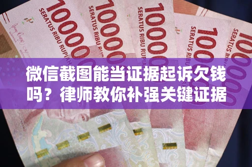武汉微信截图能当证据起诉欠钱吗？律师教你补强关键证据