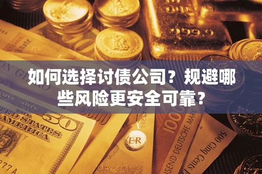 武汉如何选择讨债公司？规避哪些风险更安全可靠？