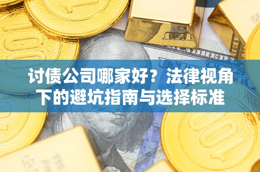 武汉讨债公司哪家好？法律视角下的避坑指南与选择标准