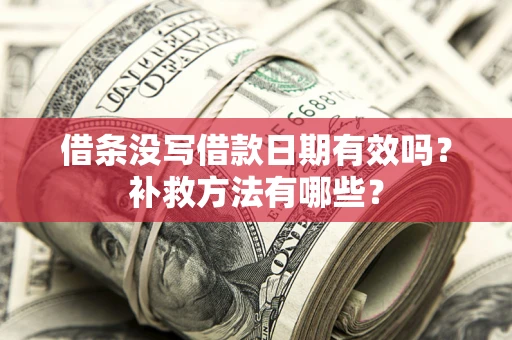 武汉借条没写借款日期有效吗？补救方法有哪些？
