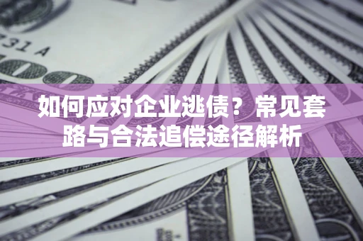 武汉如何应对企业逃债？常见套路与合法追偿途径解析