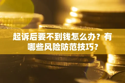 武汉起诉后要不到钱怎么办?有哪些风险防范技巧? 武汉起诉后要不到钱怎么办?有哪些风险防范技巧?
