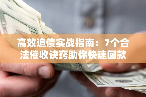 武汉高效追债实战指南：7个合法催收诀窍助你快速回款