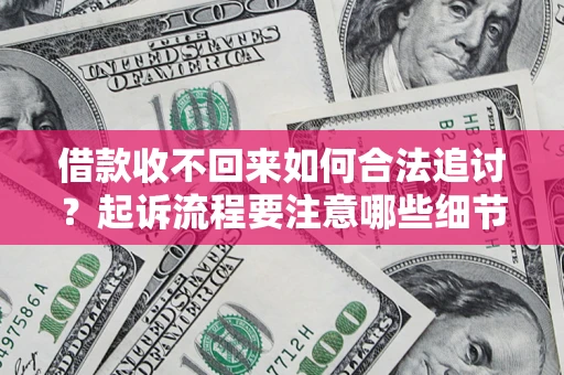 武汉借款收不回来如何合法追讨？起诉流程要注意哪些细节？