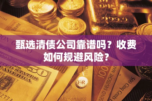 武汉甄选清债公司靠谱吗？收费如何规避风险？