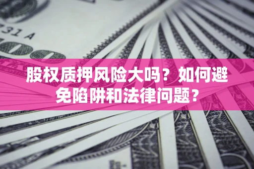 武汉股权质押风险大吗？如何避免陷阱和法律问题？
