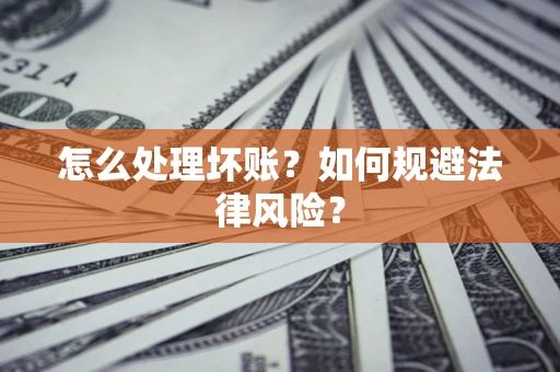 武汉怎么处理坏账？如何规避法律风险？