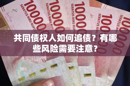 武汉共同债权人如何追债？有哪些风险需要注意？