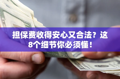 武汉担保费收得安心又合法？这8个细节你必须懂！