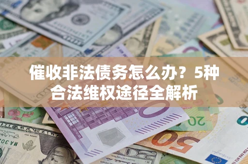 武汉催收非法债务怎么办？5种合法维权途径全解析