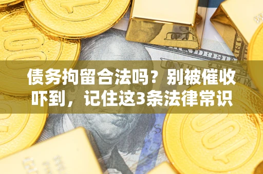 武汉债务拘留合法吗?别被催收吓到,记住这3条法律常识 武汉债务拘留合法吗?别被催收吓到,记住这3条法律常识