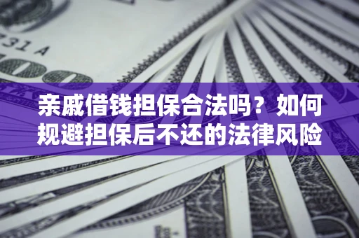 武汉亲戚借钱担保合法吗？如何规避担保后不还的法律风险？