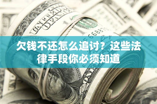 武汉欠钱不还怎么追讨？这些法律手段你必须知道