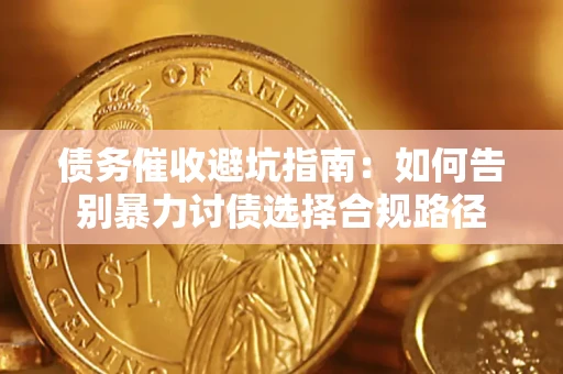 武汉债务催收避坑指南：如何告别暴力讨债选择合规路径