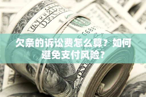 武汉欠条的诉讼费怎么算？如何避免支付风险？