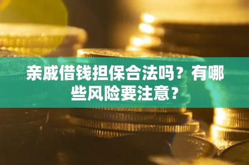 武汉亲戚借钱担保合法吗？有哪些风险要注意？