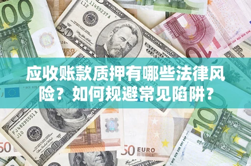 武汉应收账款质押有哪些法律风险？如何规避常见陷阱？