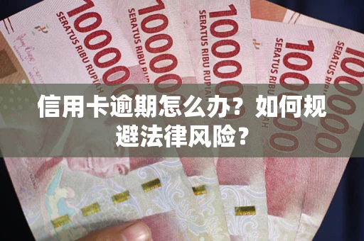 武汉信用卡逾期怎么办？如何规避法律风险？