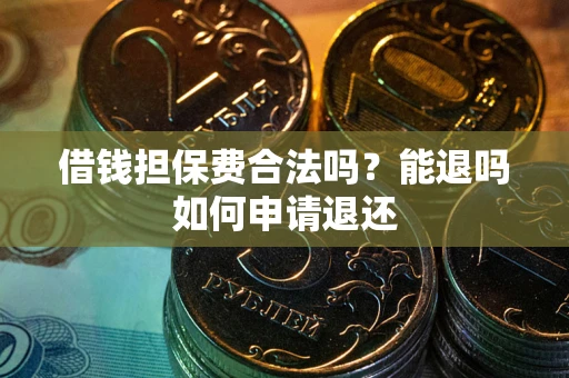 武汉借钱担保费合法吗？能退吗如何申请退还