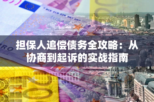 武汉担保人追偿债务全攻略:从协商到起诉的实战指南 武汉担保人追偿债务全攻略:从协商到起诉的实战指南