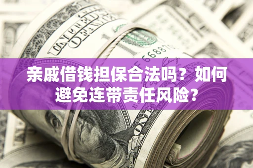 武汉亲戚借钱担保合法吗？如何避免连带责任风险？