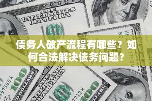 武汉债务人破产流程有哪些？如何合法解决债务问题？