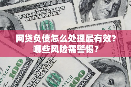 武汉网贷负债怎么处理最有效？哪些风险需警惕？