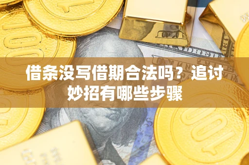 武汉借条没写借期合法吗？追讨妙招有哪些步骤