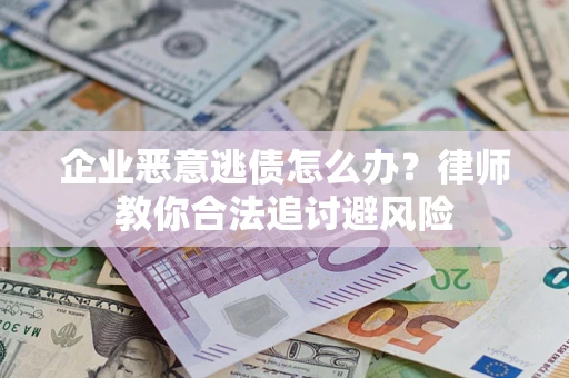 武汉企业恶意逃债怎么办？律师教你合法追讨避风险