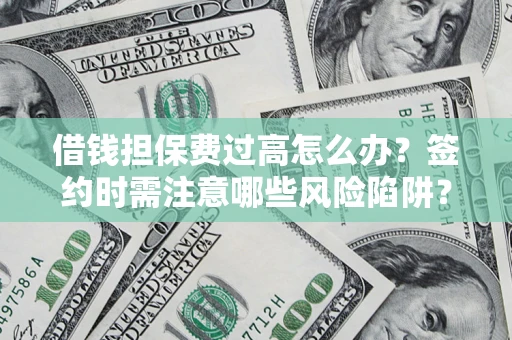 武汉借钱担保费过高怎么办？签约时需注意哪些风险陷阱？