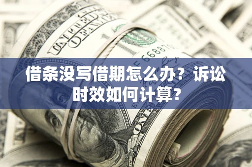 武汉借条没写借期怎么办？诉讼时效如何计算？