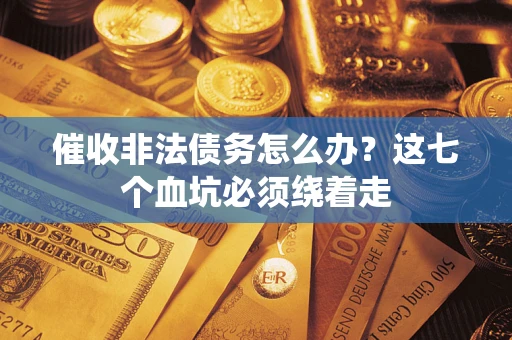 武汉催收非法债务怎么办？这七个血坑必须绕着走