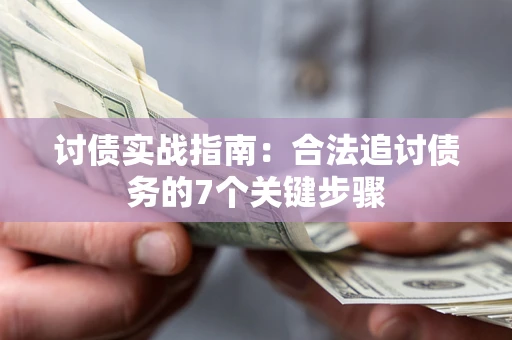 武汉讨债实战指南：合法追讨债务的7个关键步骤